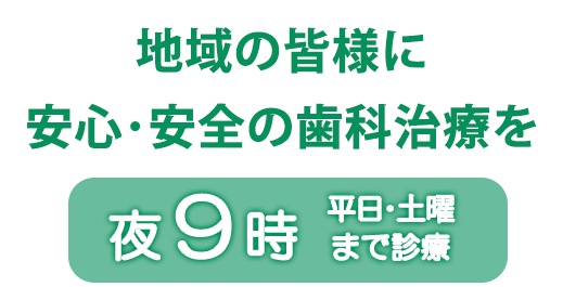 地域の皆様に安心安全の歯科治療を「平日土曜夜9時までまで診療」